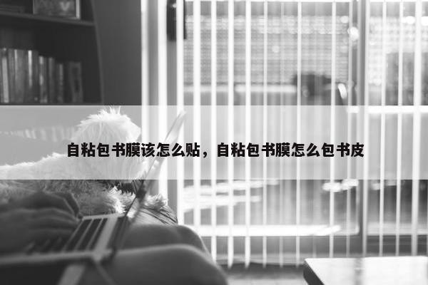 自粘包书膜该怎么贴，自粘包书膜怎么包书皮