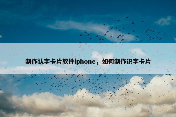 制作认字卡片软件iphone，如何制作识字卡片