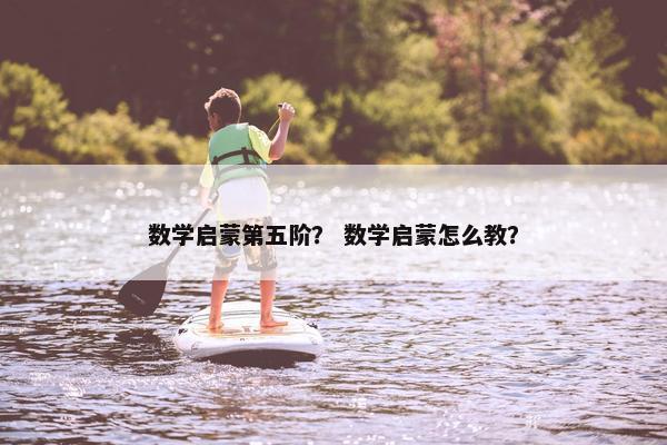 数学启蒙第五阶？ 数学启蒙怎么教？