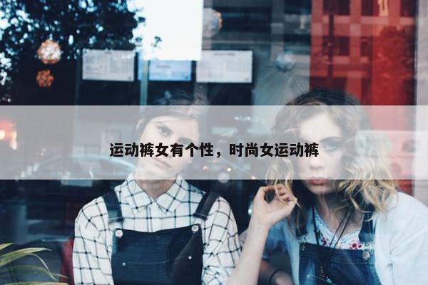 运动裤女有个性，时尚女运动裤
