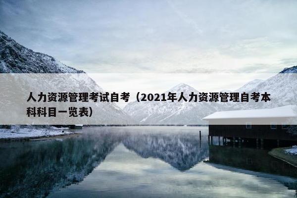 人力资源管理考试自考（2021年人力资源管理自考本科科目一览表）