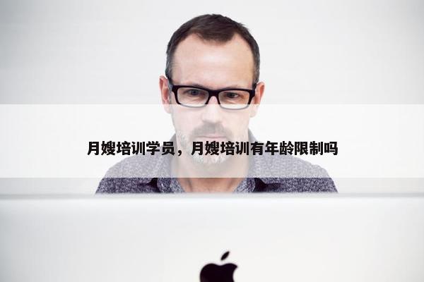 月嫂培训学员，月嫂培训有年龄限制吗