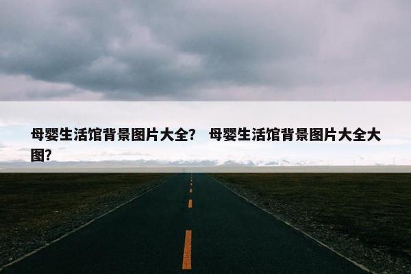 母婴生活馆背景图片大全？ 母婴生活馆背景图片大全大图？