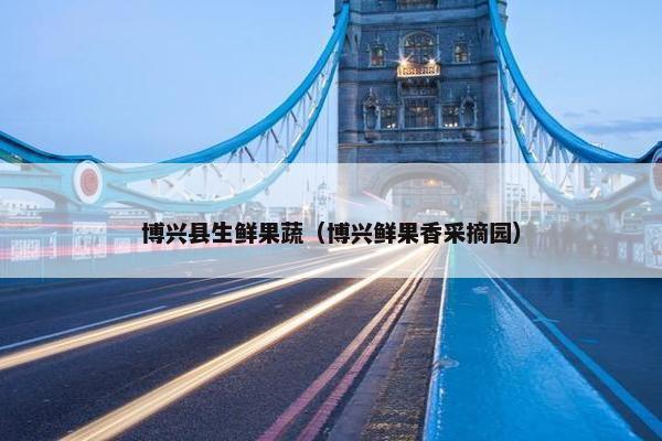 博兴县生鲜果蔬（博兴鲜果香采摘园）