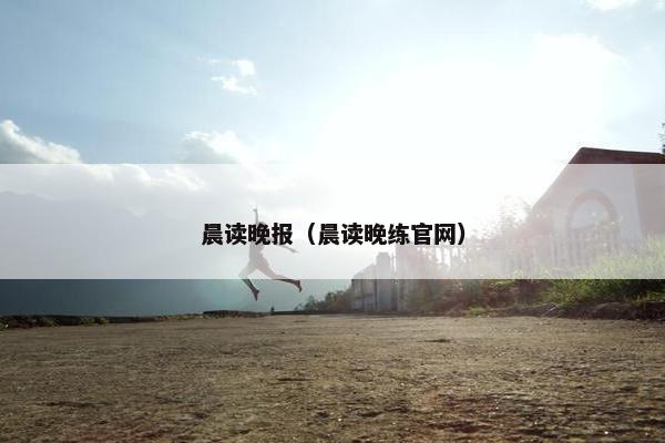 晨读晚报（晨读晚练官网）