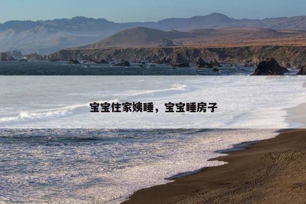 宝宝住家姨睡，宝宝睡房子