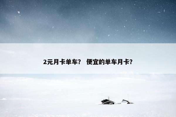 2元月卡单车？ 便宜的单车月卡？