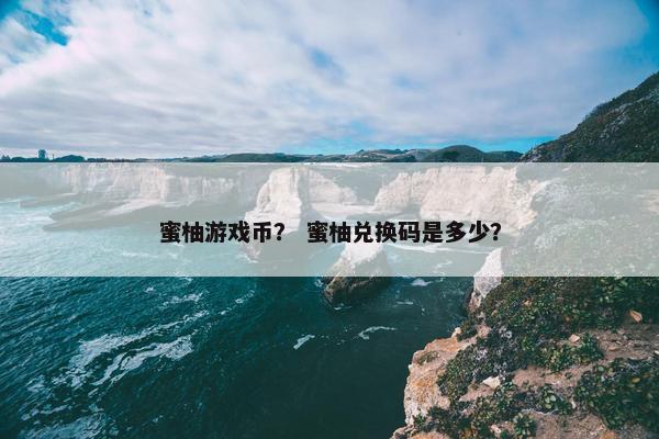 蜜柚游戏币？ 蜜柚兑换码是多少？