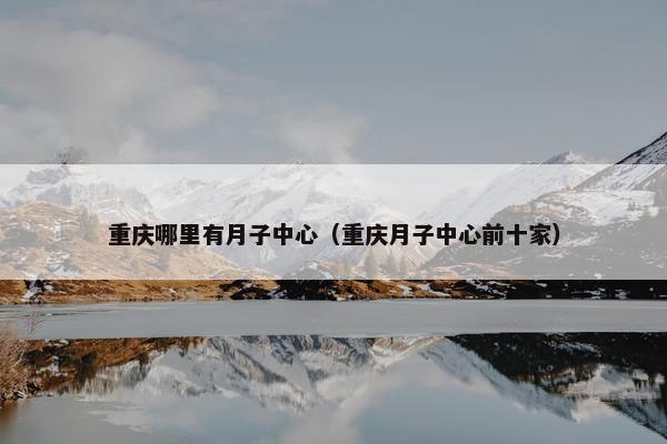 重庆哪里有月子中心（重庆月子中心前十家）