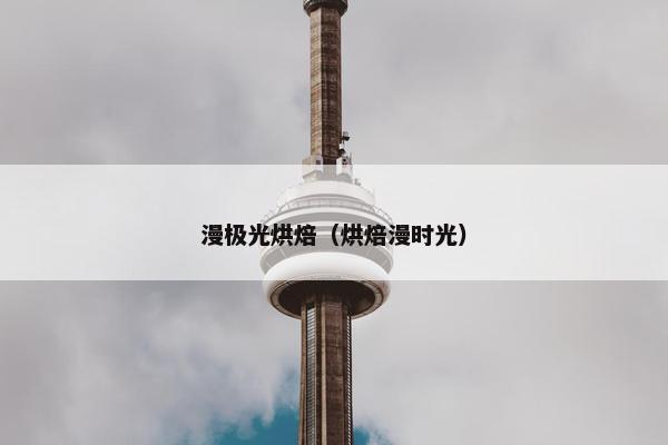 漫极光烘焙（烘焙漫时光）