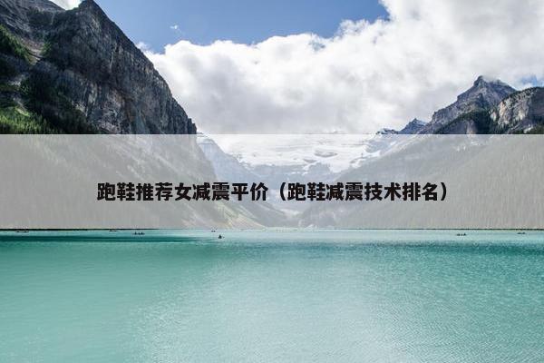 跑鞋推荐女减震平价（跑鞋减震技术排名）