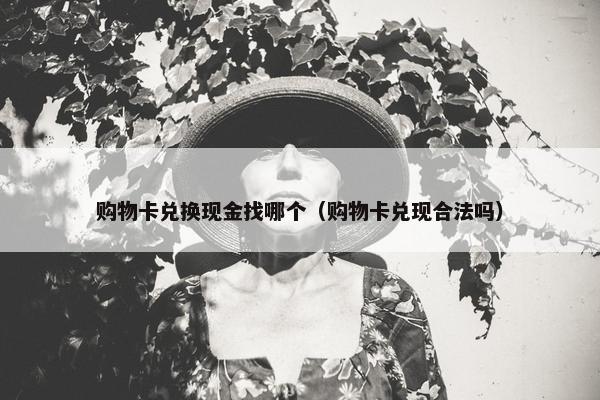 购物卡兑换现金找哪个（购物卡兑现合法吗）