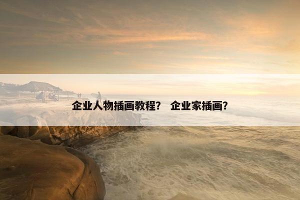 企业人物插画教程？ 企业家插画？