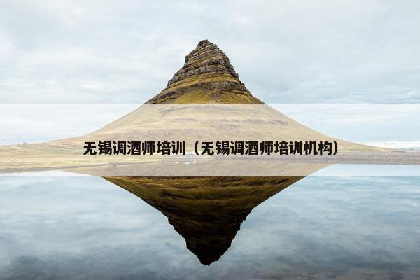 无锡调酒师培训（无锡调酒师培训机构）