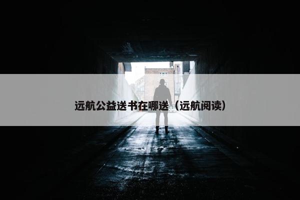 远航公益送书在哪送（远航阅读）