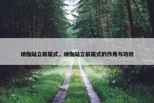 瑜伽站立前屈式，瑜伽站立前屈式的作用与功效