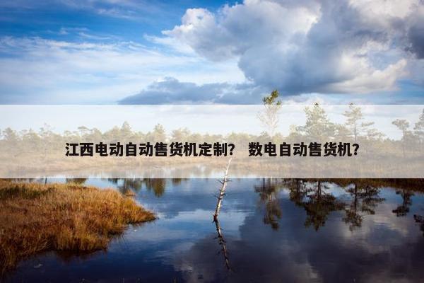 江西电动自动售货机定制？ 数电自动售货机？