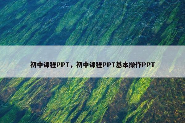 初中课程PPT，初中课程PPT基本操作PPT