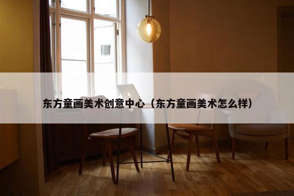 东方童画美术创意中心（东方童画美术怎么样）