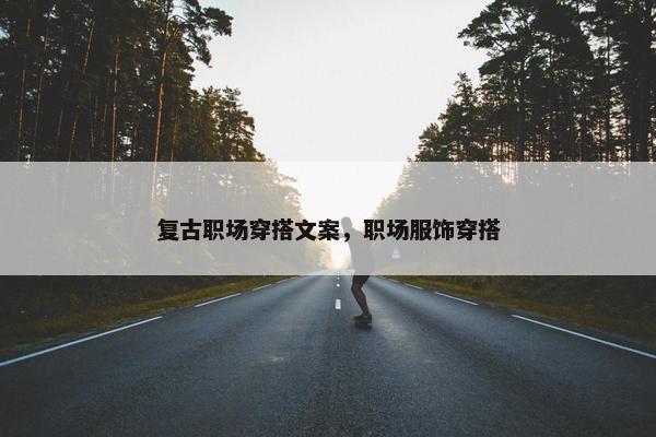 复古职场穿搭文案，职场服饰穿搭