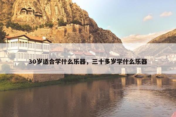 30岁适合学什么乐器，三十多岁学什么乐器