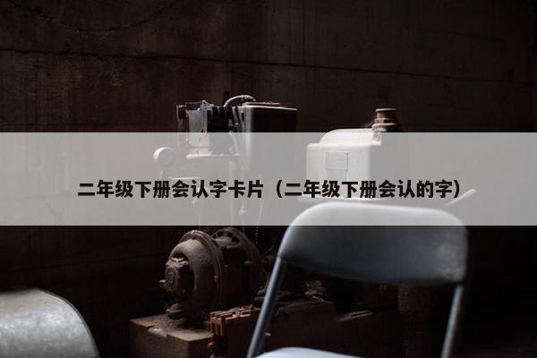 二年级下册会认字卡片（二年级下册会认的字）