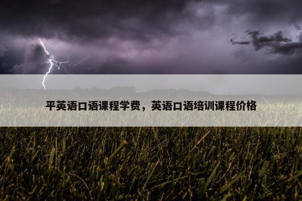平英语口语课程学费，英语口语培训课程价格