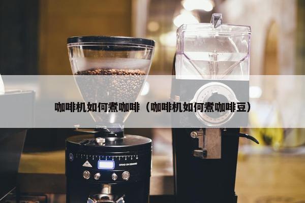 咖啡机如何煮咖啡（咖啡机如何煮咖啡豆）