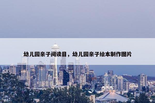 幼儿园亲子阅读目，幼儿园亲子绘本制作图片