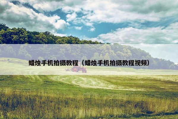 蜡烛手机拍摄教程（蜡烛手机拍摄教程视频）