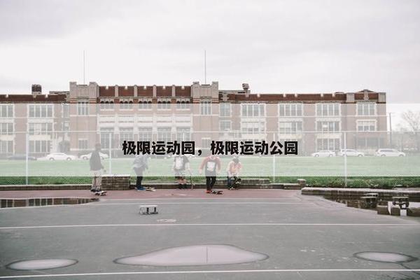 极限运动园，极限运动公园