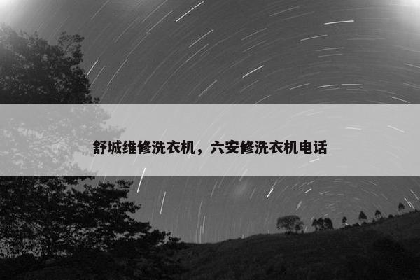 舒城维修洗衣机，六安修洗衣机电话