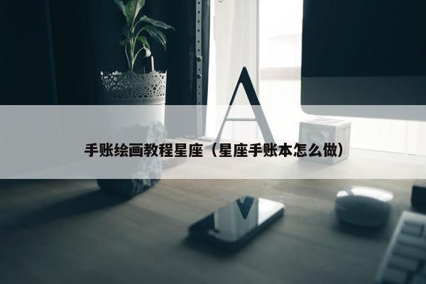 手账绘画教程星座（星座手账本怎么做）