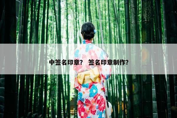 中签名印章？ 签名印章制作？