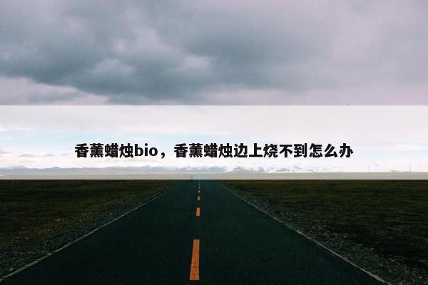香薰蜡烛bio，香薰蜡烛边上烧不到怎么办