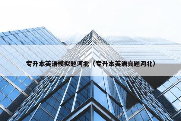 专升本英语模拟题河北（专升本英语真题河北）