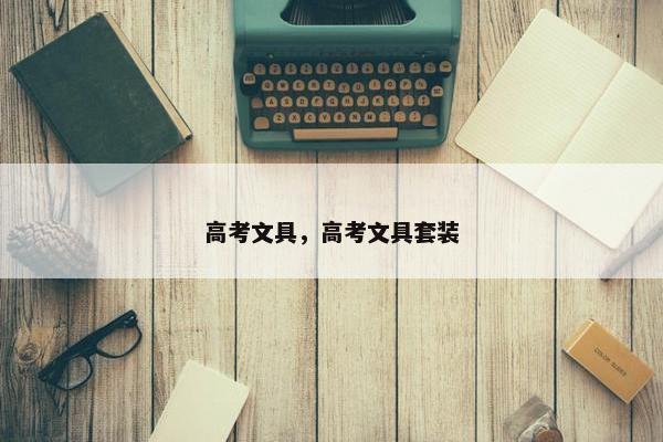 高考文具，高考文具套装
