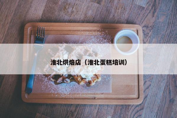淮北烘焙店（淮北蛋糕培训）