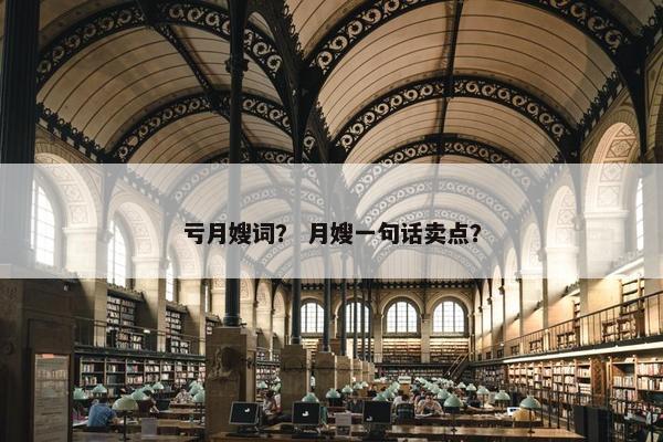亏月嫂词？ 月嫂一句话卖点？