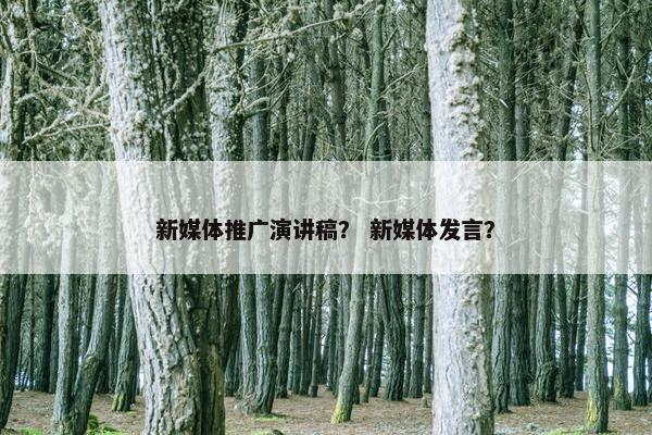 新媒体推广演讲稿？ 新媒体发言？