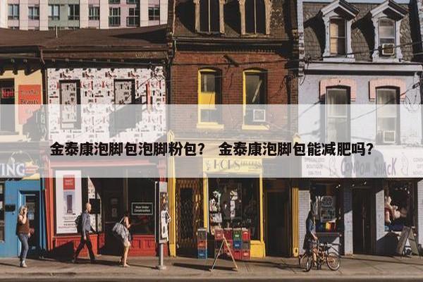 金泰康泡脚包泡脚粉包？ 金泰康泡脚包能减肥吗？