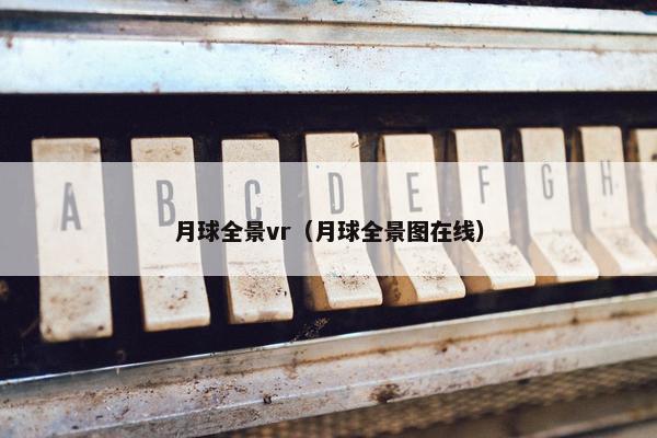 月球全景vr（月球全景图在线）