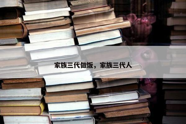 家族三代做饭，家族三代人
