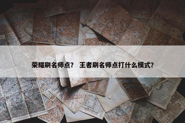 荣耀刷名师点？ 王者刷名师点打什么模式？