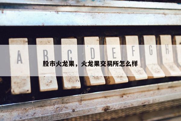 股市火龙果，火龙果交易所怎么样