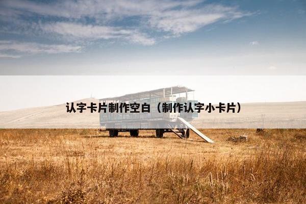 认字卡片制作空白（制作认字小卡片）