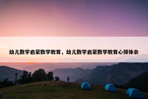 幼儿数学启蒙数学教育，幼儿数学启蒙数学教育心得体会