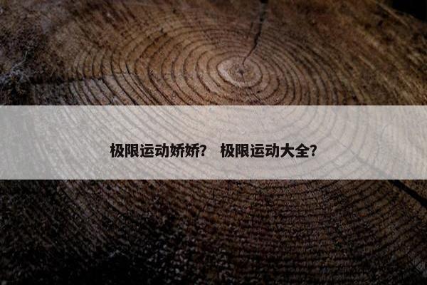 极限运动娇娇？ 极限运动大全？