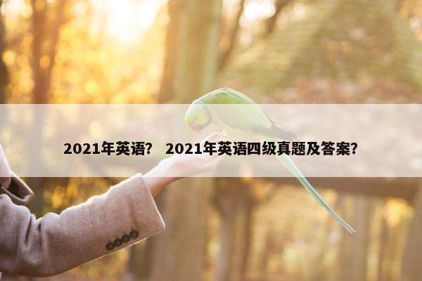 2021年英语？ 2021年英语四级真题及答案？