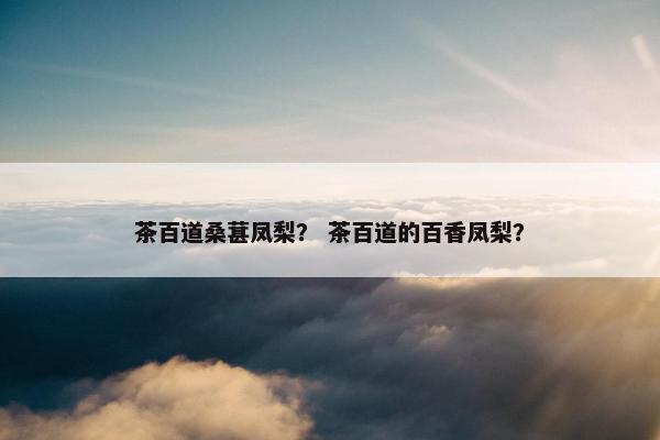 茶百道桑葚凤梨？ 茶百道的百香凤梨？